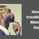 Having trouble with Memory loss?
